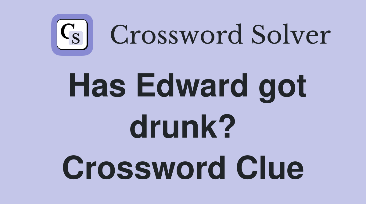 has-edward-got-drunk-crossword-clue-answers-crossword-solver